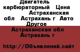 Двигатель 406 карбюраторный › Цена ­ 120 000 - Астраханская обл., Астрахань г. Авто » Другое   . Астраханская обл.,Астрахань г.